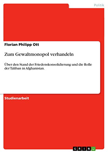 Zum Gewaltmonopol verhandeln: Über den Stand der Friedenskonsolidierung und die Rolle der Taliban in Afghanistan. (German Edition)