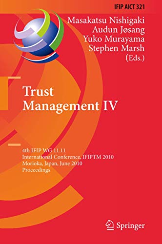 Trust Management IV: 4th IFIP WG 11.11 International Conference, IFIPTM 2010, Morioka, Japan, June 16-18, 2010, Proceedings (IFIP Advances in Information and Communication Technology, 321)