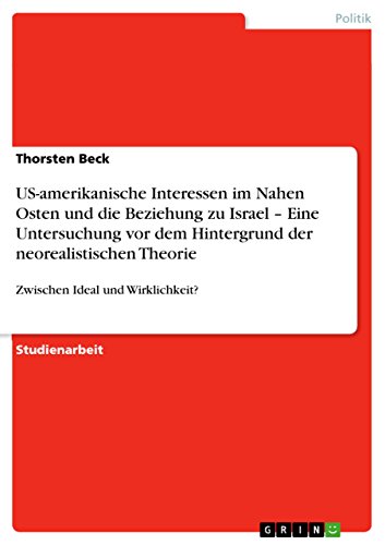 US-amerikanische Interessen im Nahen Osten und die Beziehung zu Israel - Eine Untersuchung vor dem Hintergrund der neorealistischen Theorie: Zwischen Ideal und Wirklichkeit?