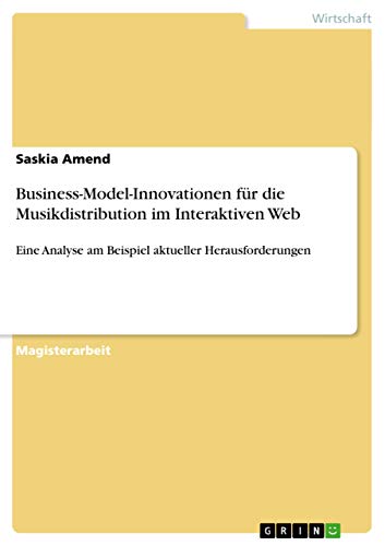 Business-Model-Innovationen für die Musikdistribution im Interaktiven Web: Eine Analyse am Beispiel aktueller Herausforderungen (German Edition)