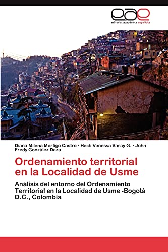 Ordenamiento territorial en la Localidad de Usme: Análisis del entorno del Ordenamiento Territorial en la Localidad de Usme -Bogotá D.C., Colombia (Spanish Edition)