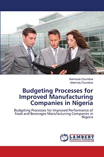 Budgeting Processes for Improved Manufacturing Companies in Nigeria: Budgeting Processes for Improved Performance of Food and Beverages Manufacturing Companies in Nigeria