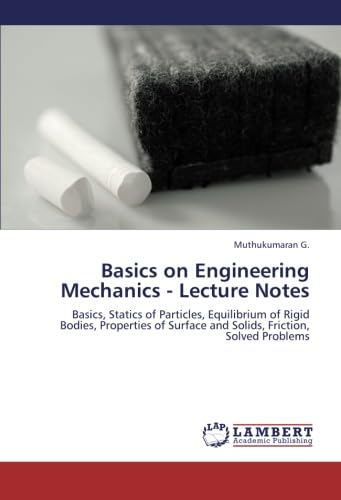 Basics on Engineering Mechanics - Lecture Notes: Basics, Statics of Particles, Equilibrium of Rigid Bodies, Properties of Surface and Solids, Friction, Solved Problems