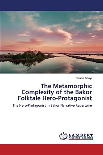 The Metamorphic Complexity of the Bakor Folktale Hero-Protagonist: The Hero-Protagonist in Bakor Narrative Repertoire
