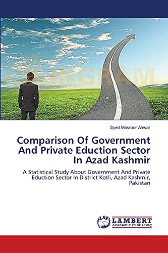 Comparison Of Government And Private Eduction Sector In Azad Kashmir: A Statistical Study About Government And Private Eduction Sector In District Kotli, Azad Kashmir, Pakistan