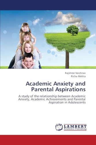 Academic Anxiety and Parental Aspirations: A study of the relationship between Academic Anxiety, Academic Achievements and Parental Aspiration in Adolescents