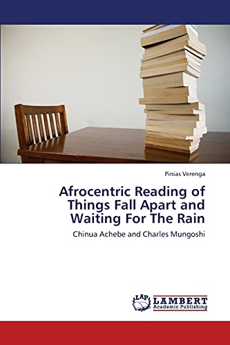 Afrocentric Reading of Things Fall Apart and Waiting For The Rain: Chinua Achebe and Charles Mungoshi