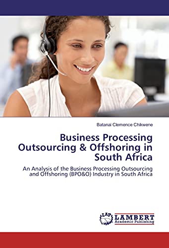 Business Processing Outsourcing & Offshoring in South Africa: An Analysis of the Business Processing Outsourcing and Offshoring (BPO&O) Industry in South Africa