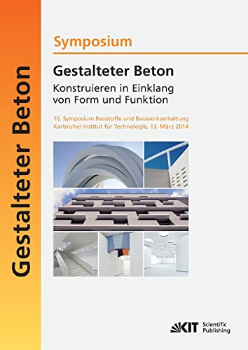 Gestalteter Beton - Konstruieren in Einklang von Form und Funktion : 10. Symposium Baustoffe und Bauwerkserhaltung, Karlsruher Institut fuer Technologie (KIT) ; 13. Maerz 2014 (German Edition)