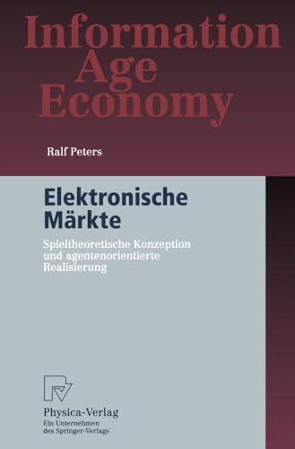 Elektronische Märkte: Spieltheoretische Konzeption und agentenorientierte Realisierung (Information Age Economy)