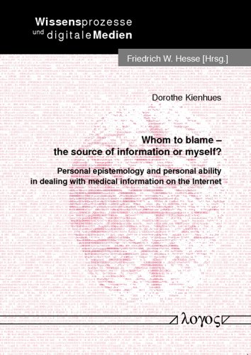 Whom to blame - the source of information or myself?: Personal epistemology and personal ability in dealing with medical information on the Internet (Wissensprozesse Und Digitale Medien)