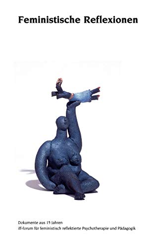 Feministische Reflexionen: Dokumente aus 15 Jahre iff-forum für feministisch reflektierte Psychotherapie und Pädagogik