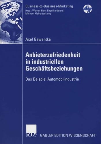 Anbieterzufriedenheit in Industriellen Geschäftsbeziehungen: Das Beispiel Automobilindustrie (Business-to-Business-Marketing) (German Edition)