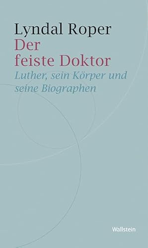 Der feiste Doktor: Luther, sein Körper und seine Biografen