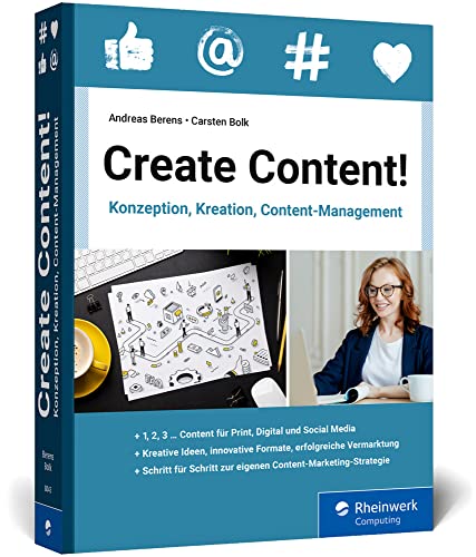 Create Content!: Konzeption, Kreation, Content-Management. Das neue Workbook für gutes Content-Marketing