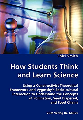 How Students Think and Learn Science - Using a Constructivist Theoretical Framework and Vygotsky's Socio-cultural Interaction to Understand the Concepts of Pollination, Seed Dispersal, and Food Chains