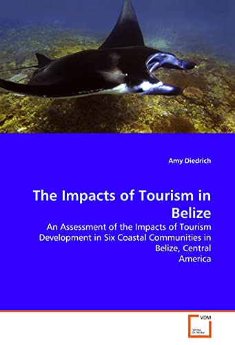 The Impacts of Tourism in Belize: An Assessment of the Impacts of Tourism Development in Six Coastal Communities in Belize, Central America