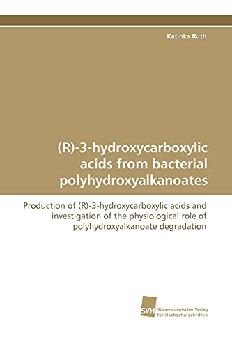 (R)-3-hydroxycarboxylic acids from bacterial polyhydroxyalkanoates: Production of (R)-3-hydroxycarboxylic acids and investigation of the physiological role of polyhydroxyalkanoate degradation