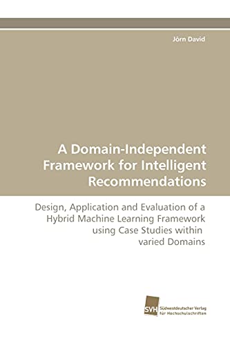 A Domain-Independent Framework for Intelligent Recommendations: Design, Application and Evaluation of a Hybrid Machine Learning Framework using Case Studies within varied Domains