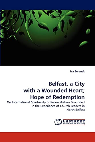 Belfast, a City with a Wounded Heart; Hope of Redemption: On Incarnational Spirituality of Reconciliation Grounded in the Experience of Church Leaders in North Belfast