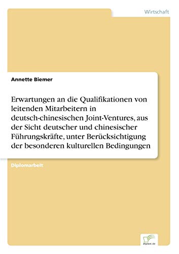 Erwartungen an die Qualifikationen von leitenden Mitarbeitern in deutsch-chinesischen Joint-Ventures, aus der Sicht deutscher und chinesischer Führungskräfte, unter Berücksichtigung der besonderen kulturellen Bedingungen