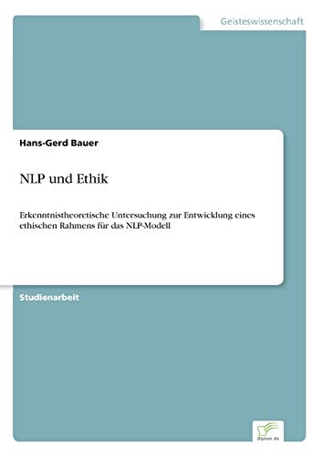 NLP und Ethik: Erkenntnistheoretische Untersuchung zur Entwicklung eines ethischen Rahmens für das NLP-Modell (German Edition)