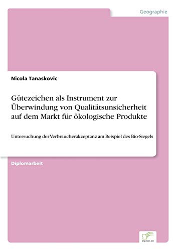 Gütezeichen als Instrument zur Überwindung von Qualitätsunsicherheit auf dem Markt für ökologische Produkte: Untersuchung der Verbraucherakzeptanz am Beispiel des Bio-Siegels