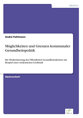 Möglichkeiten und Grenzen kommunaler Gesundheitspolitik: Die Modernisierung des Öffentlichen Gesundheitsdienstes am Beispiel einer ostdeutschen Großstadt