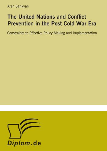 The United Nations and Conflict Prevention in the Post Cold War Era: Constraints to Effective Policy Making and Implementation