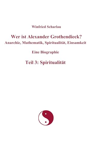 Wer ist Alexander Grothendieck? Anarchie, Mathematik, Spiritualität, Einsamkeit Eine Biographie Teil 3: Spiritualität