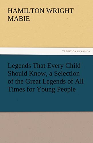 Legends That Every Child Should Know, a Selection of the Great Legends of All Times for Young People