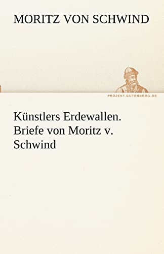 Künstlers Erdewallen. Briefe von Moritz v. Schwind