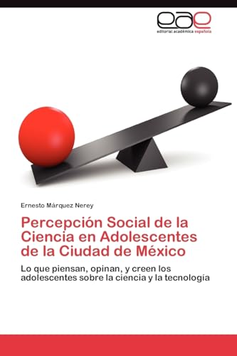 Percepción Social de la Ciencia en Adolescentes de la Ciudad de México: Lo que piensan, opinan, y creen los adolescentes sobre la ciencia y la tecnología
