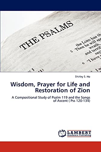 Wisdom, Prayer for Life and Restoration of Zion: A Compositional Study of Psalm 119 and the Songs of Ascent ( Pss 120-134)