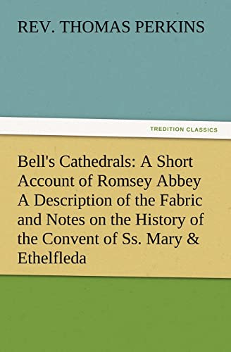 Bell's Cathedrals: A Short Account of Romsey Abbey a Description of the Fabric and Notes on the History of the Convent of SS. Mary & Ethe