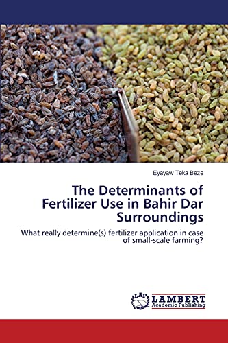 The Determinants of Fertilizer Use in Bahir Dar Surroundings: What really determine(s) fertilizer application in case of small-scale farming?