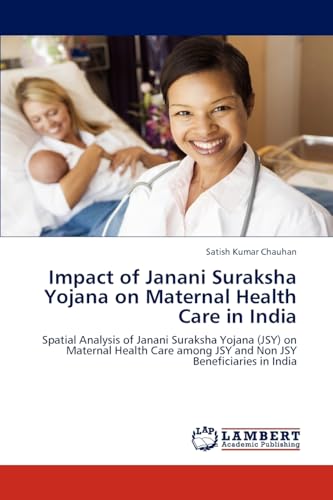 Impact of Janani Suraksha Yojana on Maternal Health Care in India: Spatial Analysis of Janani Suraksha Yojana (JSY) on Maternal Health Care among JSY and Non JSY Beneficiaries in India