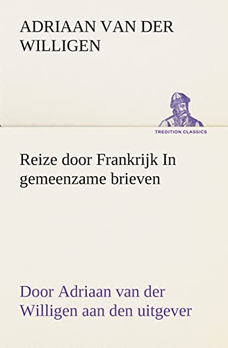 Reize door Frankrijk In gemeenzame brieven, door Adriaan van der Willigen aan den uitgever (Dutch Edition)