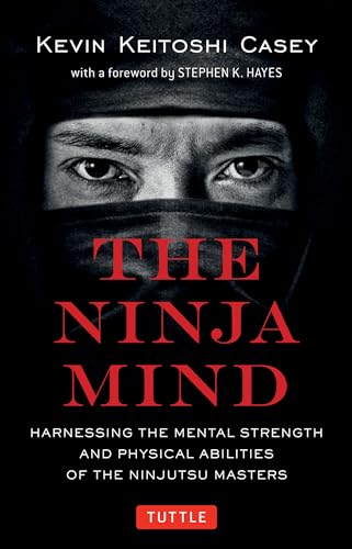 The Ninja Mind: Harnessing the Mental Strength and Physical Abilities of the Ninjutsu Masters