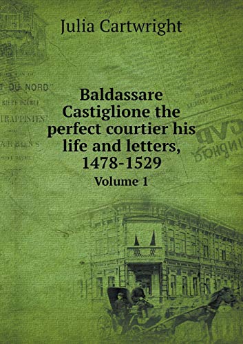 Baldassare Castiglione the perfect courtier his life and letters, 1478-1529 Volume 1