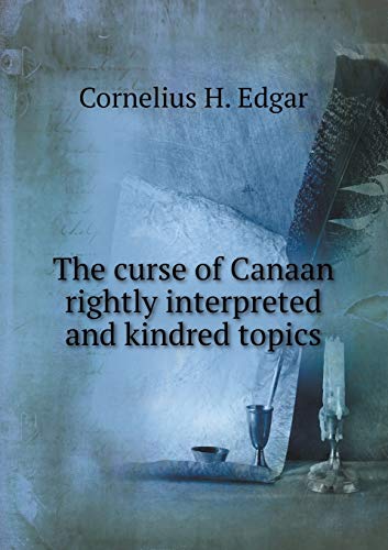 The curse of Canaan rightly interpreted and kindred topics