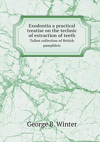 Exodontia a practical treatise on the technic of extraction of teeth Talbot collection of British pamphlets