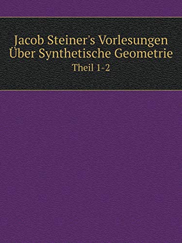 Jacob Steiner's Vorlesungen Über Synthetische Geometrie Theil 1-2