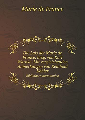 Die Lais der Marie de France, hrsg. von Karl Warnke. Mit vergleichenden Anmerkungen von Reinhold Köhler Bibliotheca normannica (German Edition)