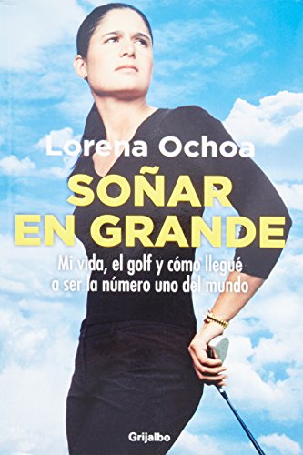Sonar en grande. Autobiografia de Lorena Ochoa (Spanish Edition)