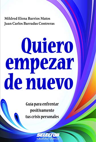 Quiero empezar de nuevo: Guía para enfrentar positivamente tus crisis personales