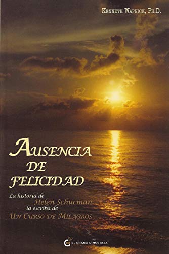Ausencia de felicidad / Ansence from Felicity: La Historia De Helen Schucman, La Escriba De Un Curso De Milagros / the Story of Helen Schucman, the Scribe of a Course in Miracles