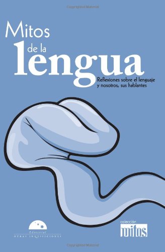 LOS MITOS DE LA LENGUA / Myths about the language: Reflexiones sobre el lenguage y nosotros, sus hablantes / Reflections on the language and we, its speakers (Mitos / Myths)