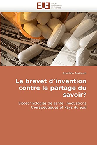Le brevet d’invention contre le partage du savoir?: Biotechnologies de santé, innovations thérapeutiques et Pays du Sud (French Edition)