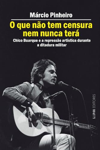 O que Não tem Censura nem Nunca Terá: Chico Buarque e a Repressão Artística na Ditadura Militar